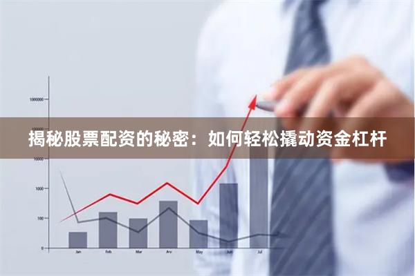 揭秘股票配资的秘密：如何轻松撬动资金杠杆