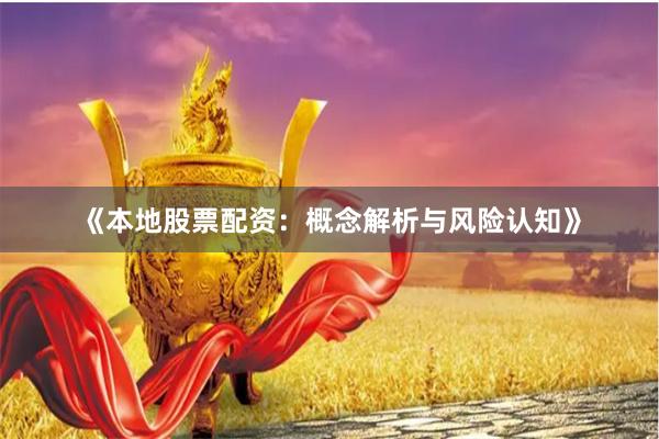 《本地股票配资：概念解析与风险认知》