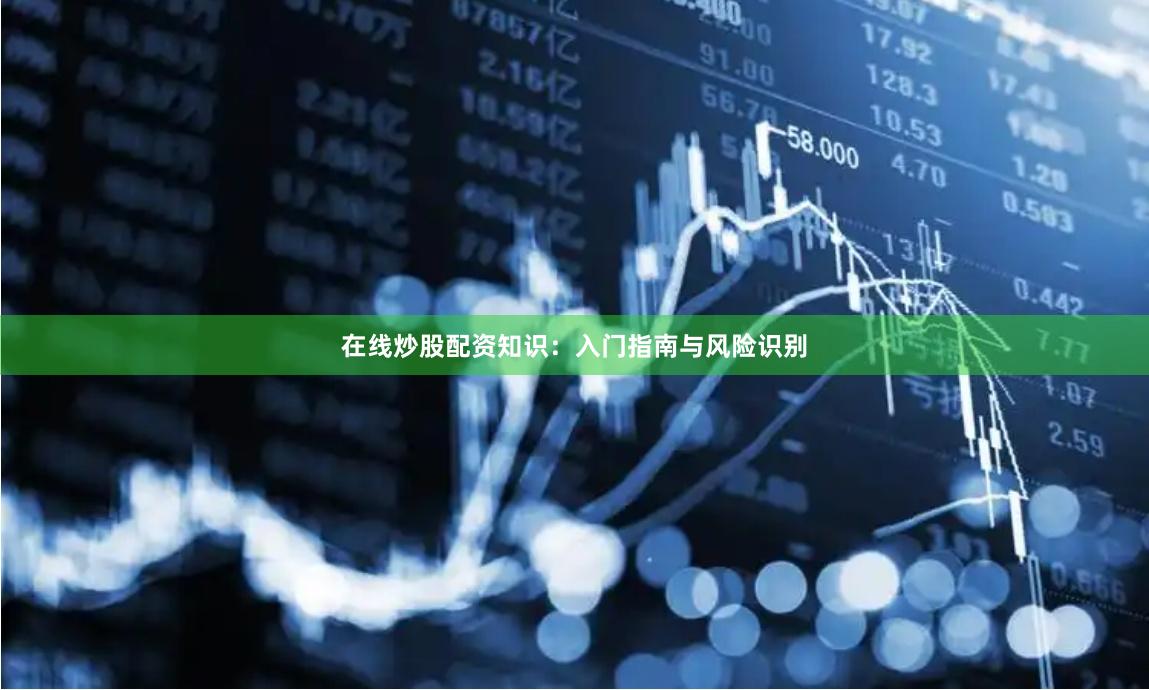 在线炒股配资知识：入门指南与风险识别
