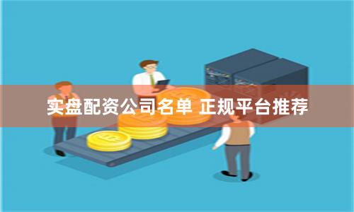实盘配资公司名单 正规平台推荐