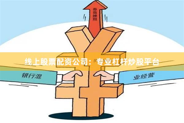 线上股票配资公司：专业杠杆炒股平台