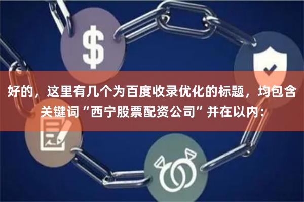 好的，这里有几个为百度收录优化的标题，均包含关键词“西宁股票配资公司”并在以内：