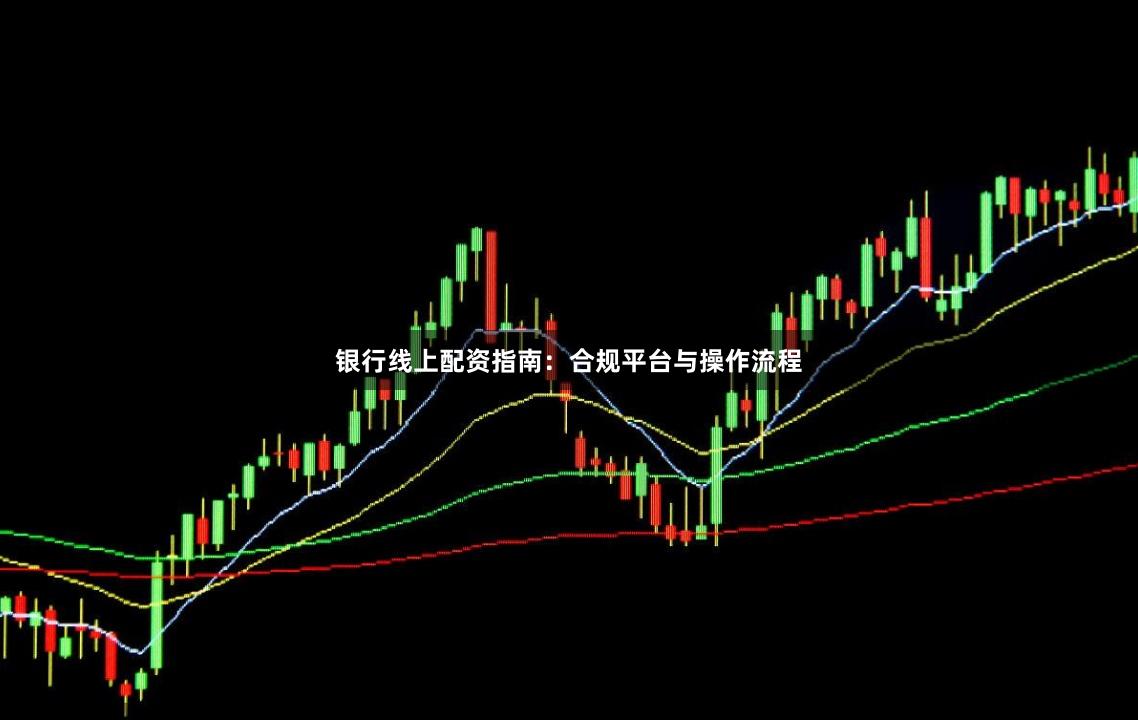 银行线上配资指南：合规平台与操作流程