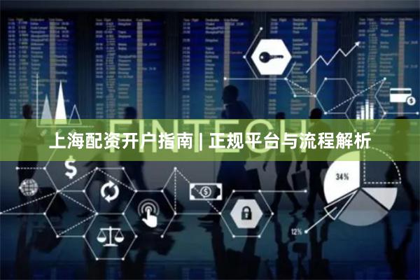上海配资开户指南 | 正规平台与流程解析