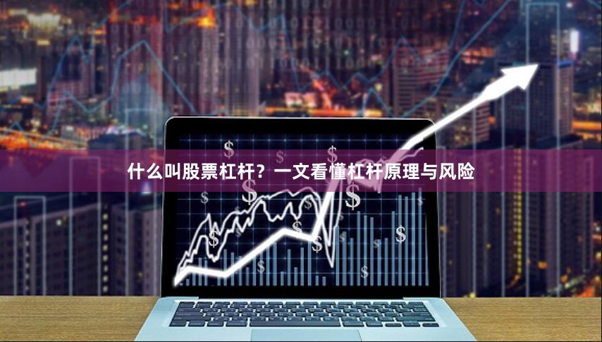 什么叫股票杠杆？一文看懂杠杆原理与风险